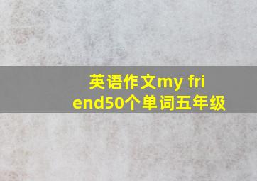 英语作文my friend50个单词五年级